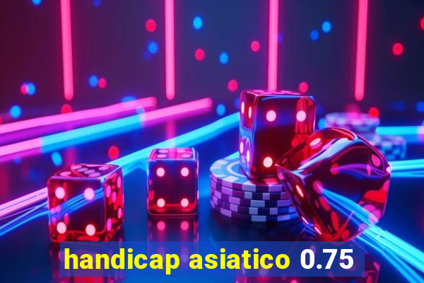 handicap asiatico 0.75